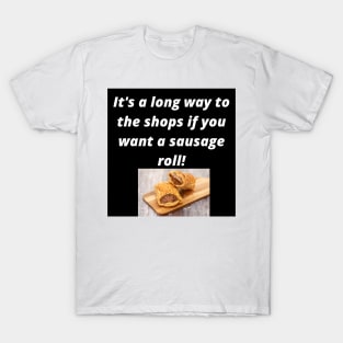 Its a long way to the shops if you want a sausage roll! T-Shirt